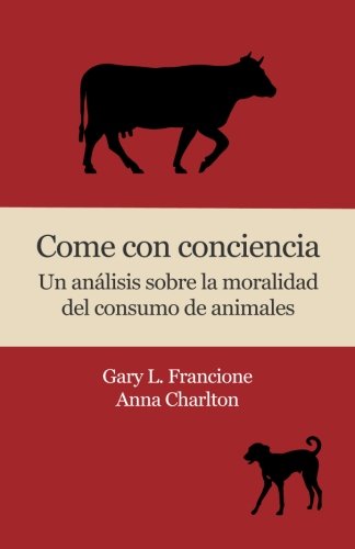 Come con conciencia: Un análisis sobre la moralidad del consumo de animales Tapa blanda – 14 octubre 2015 de Gary L. Francione (Autor), Anna Charlton (